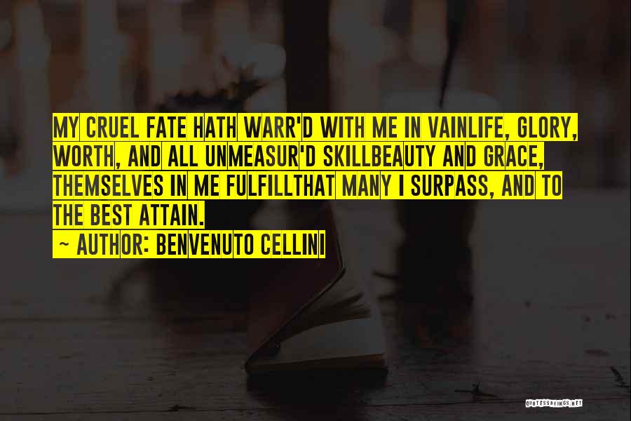 Benvenuto Cellini Quotes: My Cruel Fate Hath Warr'd With Me In Vainlife, Glory, Worth, And All Unmeasur'd Skillbeauty And Grace, Themselves In Me