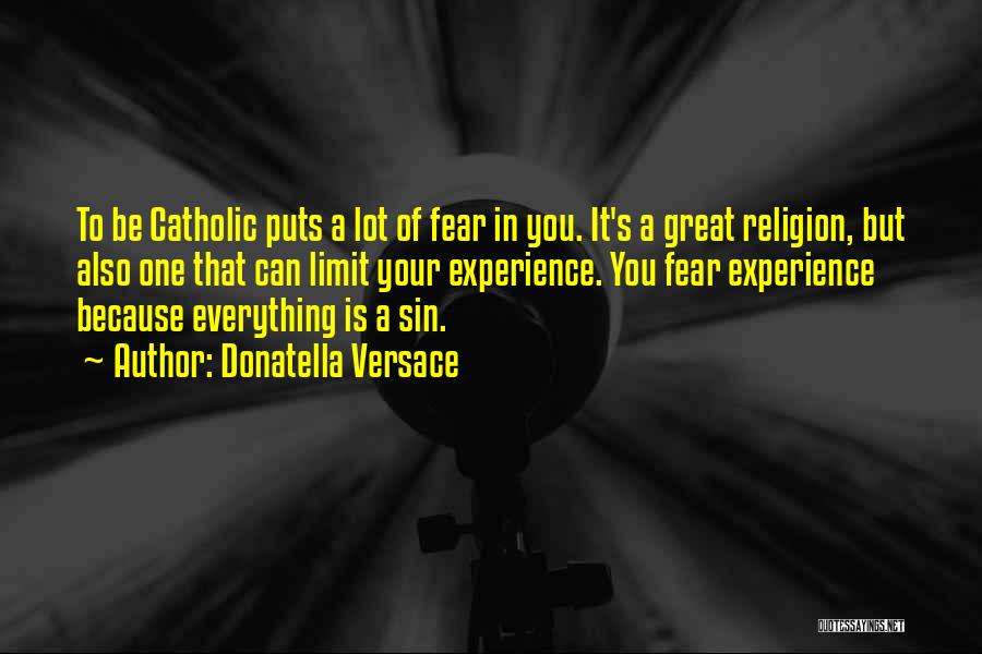 Donatella Versace Quotes: To Be Catholic Puts A Lot Of Fear In You. It's A Great Religion, But Also One That Can Limit