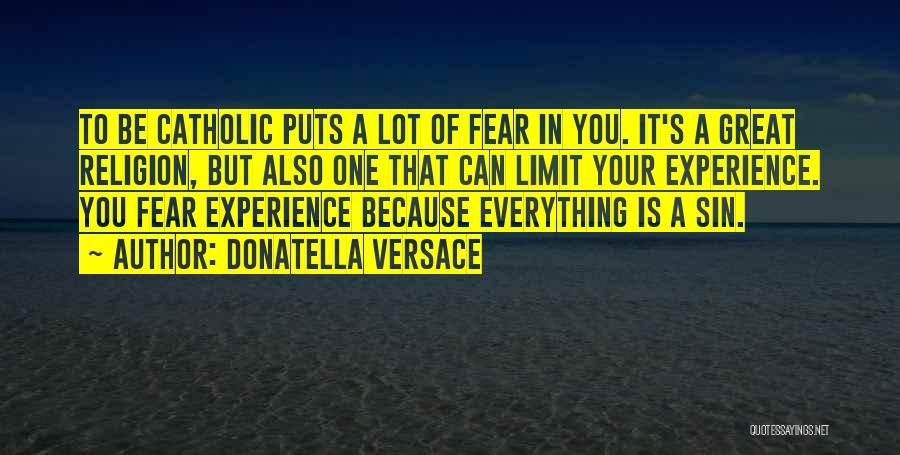 Donatella Versace Quotes: To Be Catholic Puts A Lot Of Fear In You. It's A Great Religion, But Also One That Can Limit