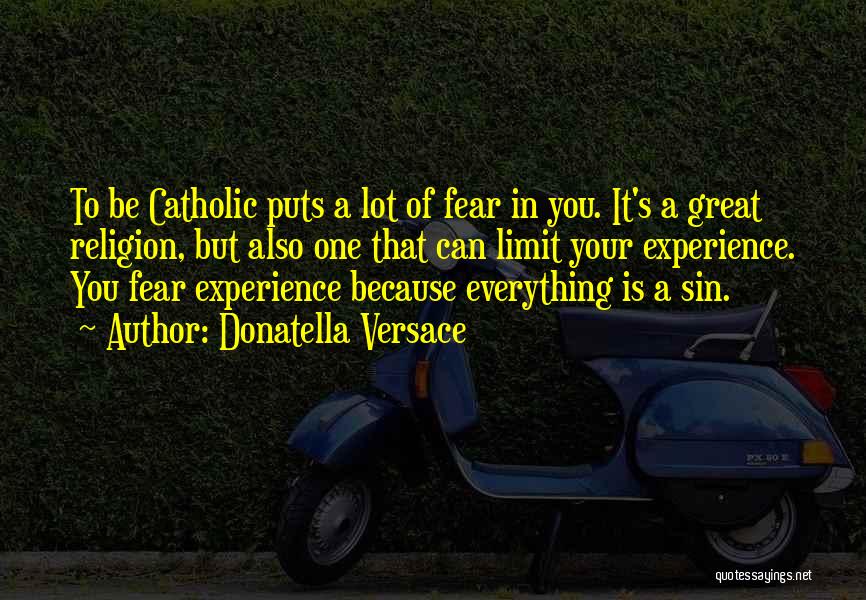 Donatella Versace Quotes: To Be Catholic Puts A Lot Of Fear In You. It's A Great Religion, But Also One That Can Limit