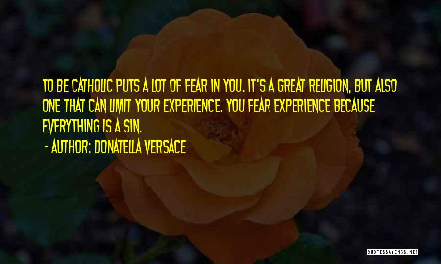 Donatella Versace Quotes: To Be Catholic Puts A Lot Of Fear In You. It's A Great Religion, But Also One That Can Limit