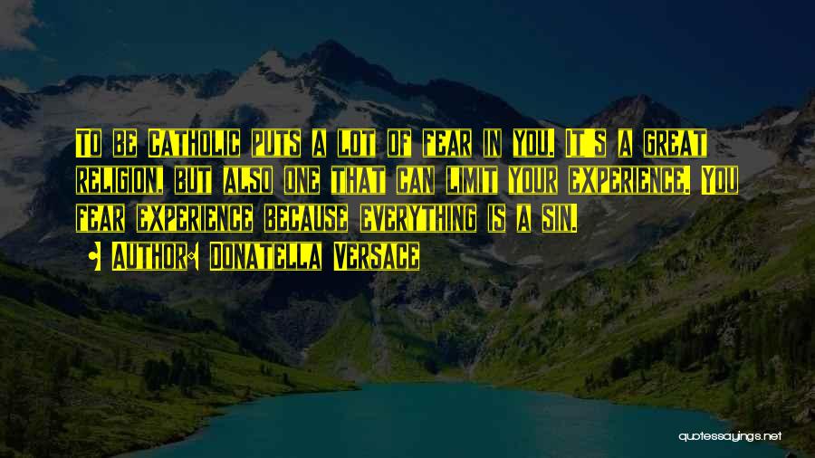 Donatella Versace Quotes: To Be Catholic Puts A Lot Of Fear In You. It's A Great Religion, But Also One That Can Limit