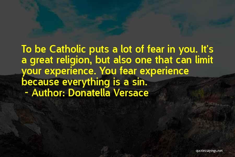 Donatella Versace Quotes: To Be Catholic Puts A Lot Of Fear In You. It's A Great Religion, But Also One That Can Limit