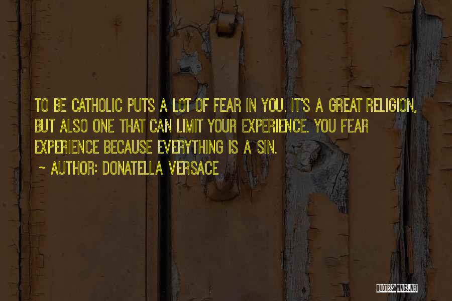 Donatella Versace Quotes: To Be Catholic Puts A Lot Of Fear In You. It's A Great Religion, But Also One That Can Limit