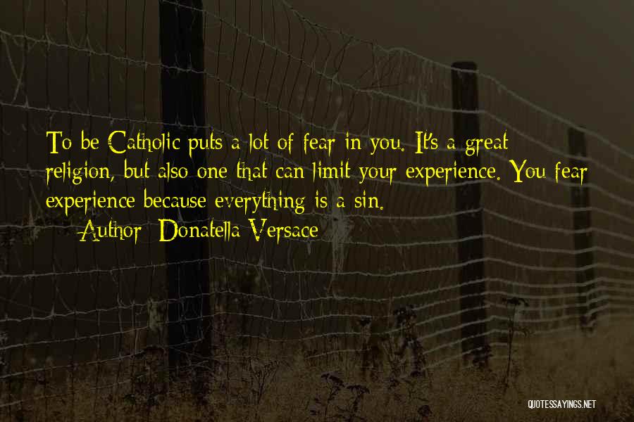 Donatella Versace Quotes: To Be Catholic Puts A Lot Of Fear In You. It's A Great Religion, But Also One That Can Limit