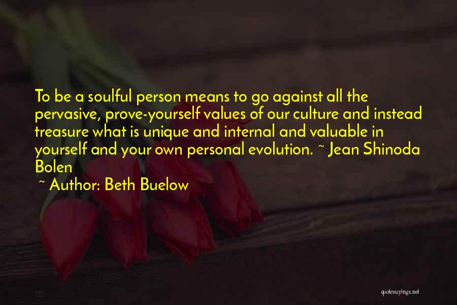 Beth Buelow Quotes: To Be A Soulful Person Means To Go Against All The Pervasive, Prove-yourself Values Of Our Culture And Instead Treasure