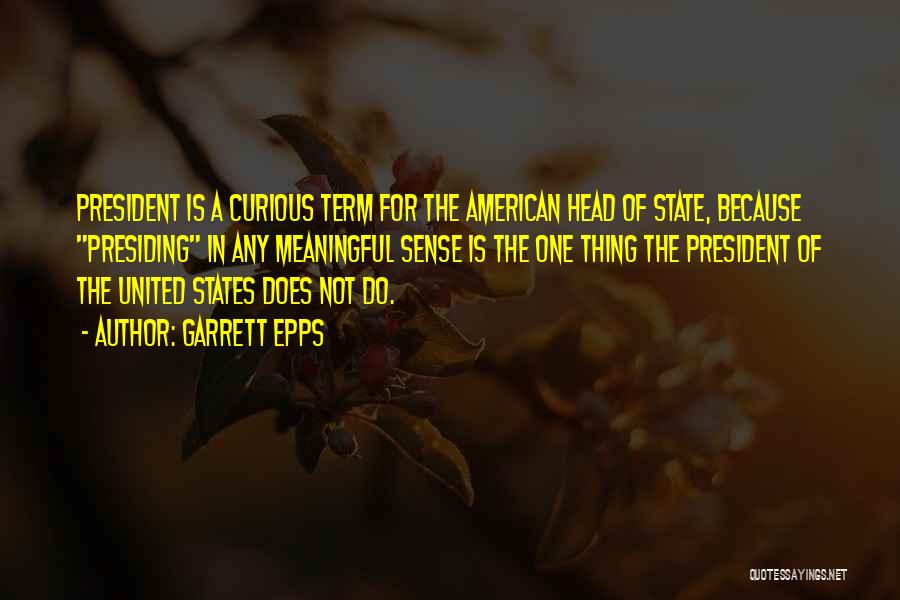 Garrett Epps Quotes: President Is A Curious Term For The American Head Of State, Because Presiding In Any Meaningful Sense Is The One