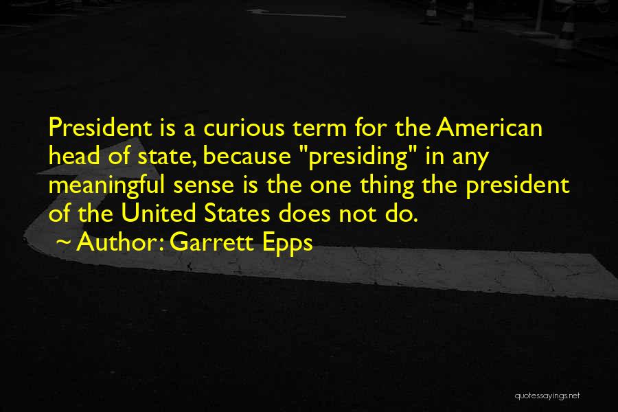 Garrett Epps Quotes: President Is A Curious Term For The American Head Of State, Because Presiding In Any Meaningful Sense Is The One