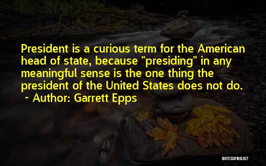 Garrett Epps Quotes: President Is A Curious Term For The American Head Of State, Because Presiding In Any Meaningful Sense Is The One