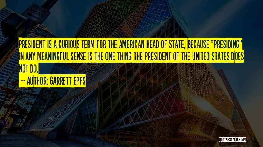 Garrett Epps Quotes: President Is A Curious Term For The American Head Of State, Because Presiding In Any Meaningful Sense Is The One