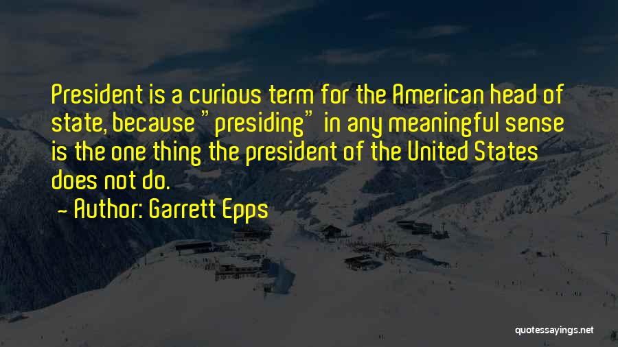 Garrett Epps Quotes: President Is A Curious Term For The American Head Of State, Because Presiding In Any Meaningful Sense Is The One