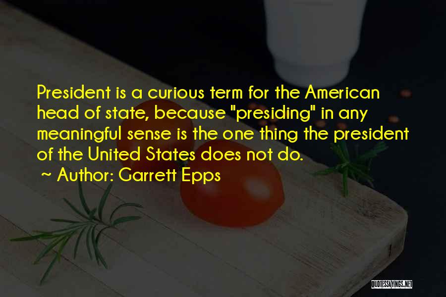 Garrett Epps Quotes: President Is A Curious Term For The American Head Of State, Because Presiding In Any Meaningful Sense Is The One