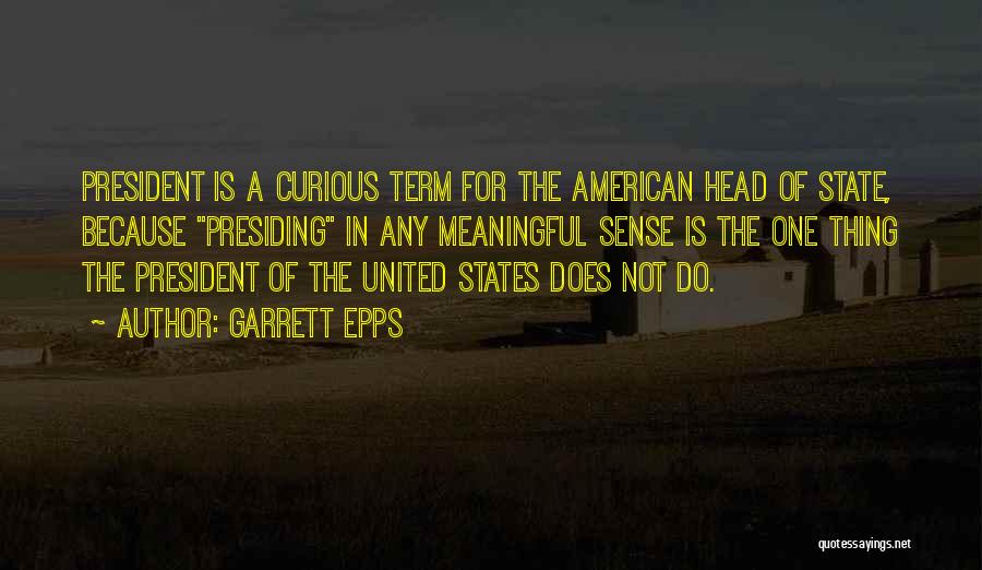 Garrett Epps Quotes: President Is A Curious Term For The American Head Of State, Because Presiding In Any Meaningful Sense Is The One