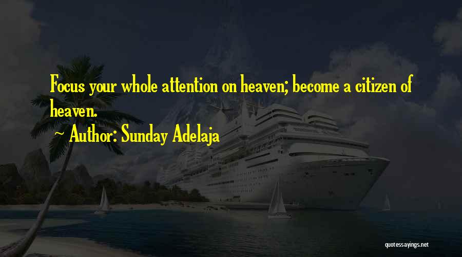 Sunday Adelaja Quotes: Focus Your Whole Attention On Heaven; Become A Citizen Of Heaven.