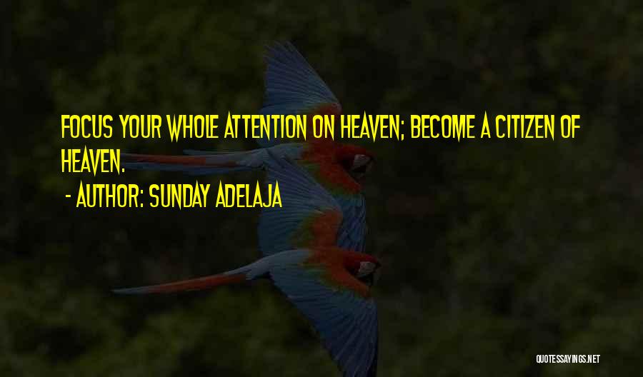 Sunday Adelaja Quotes: Focus Your Whole Attention On Heaven; Become A Citizen Of Heaven.