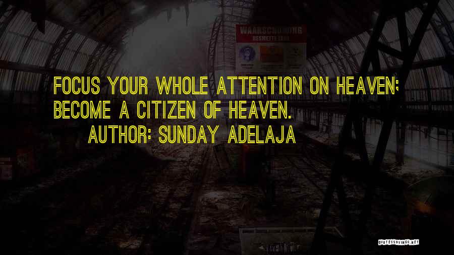 Sunday Adelaja Quotes: Focus Your Whole Attention On Heaven; Become A Citizen Of Heaven.