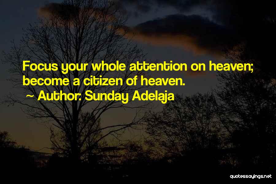 Sunday Adelaja Quotes: Focus Your Whole Attention On Heaven; Become A Citizen Of Heaven.