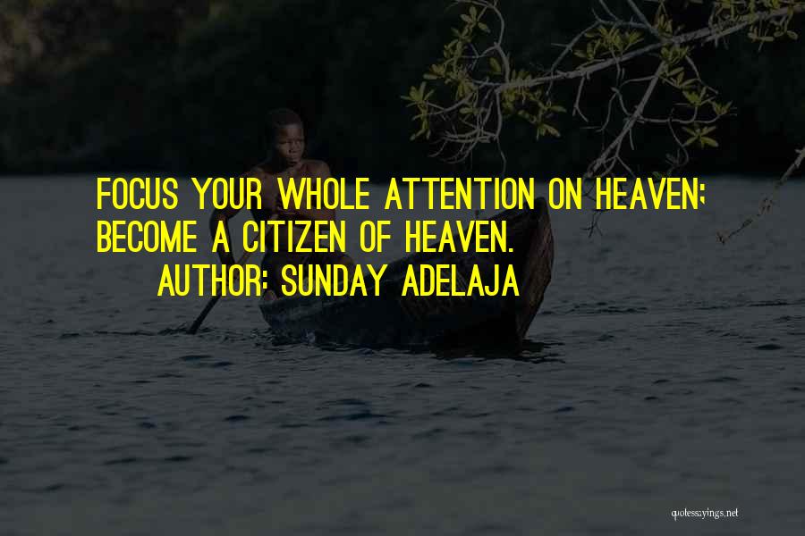 Sunday Adelaja Quotes: Focus Your Whole Attention On Heaven; Become A Citizen Of Heaven.