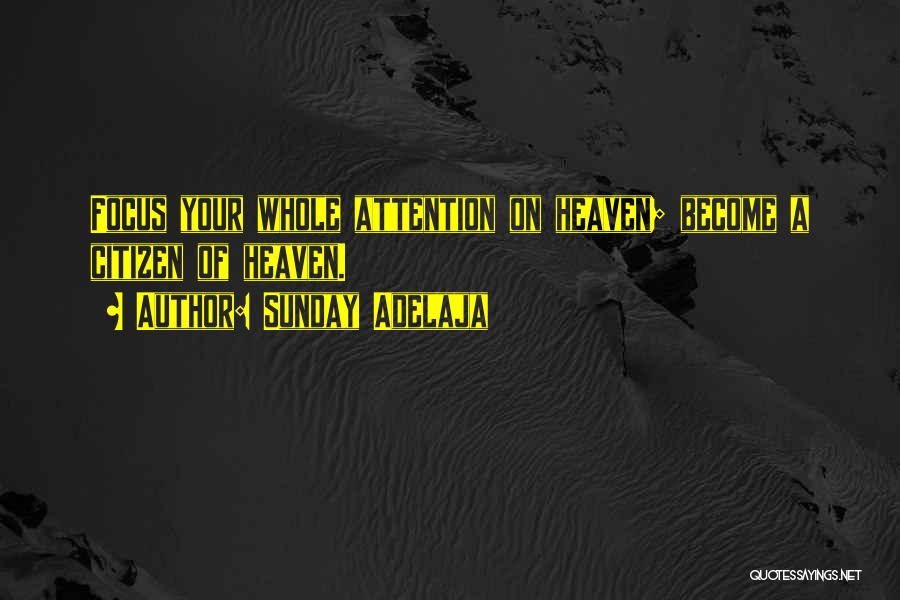Sunday Adelaja Quotes: Focus Your Whole Attention On Heaven; Become A Citizen Of Heaven.