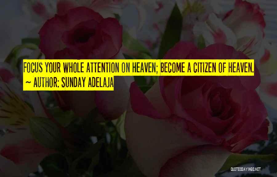 Sunday Adelaja Quotes: Focus Your Whole Attention On Heaven; Become A Citizen Of Heaven.