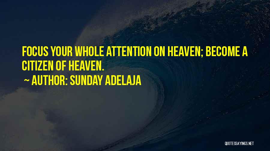 Sunday Adelaja Quotes: Focus Your Whole Attention On Heaven; Become A Citizen Of Heaven.