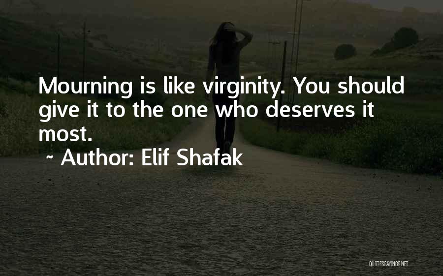 Elif Shafak Quotes: Mourning Is Like Virginity. You Should Give It To The One Who Deserves It Most.