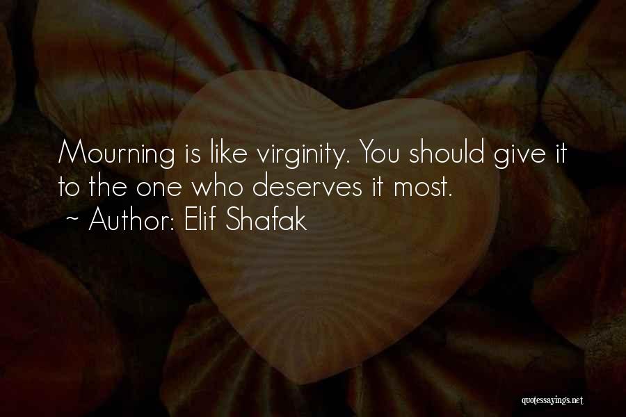 Elif Shafak Quotes: Mourning Is Like Virginity. You Should Give It To The One Who Deserves It Most.