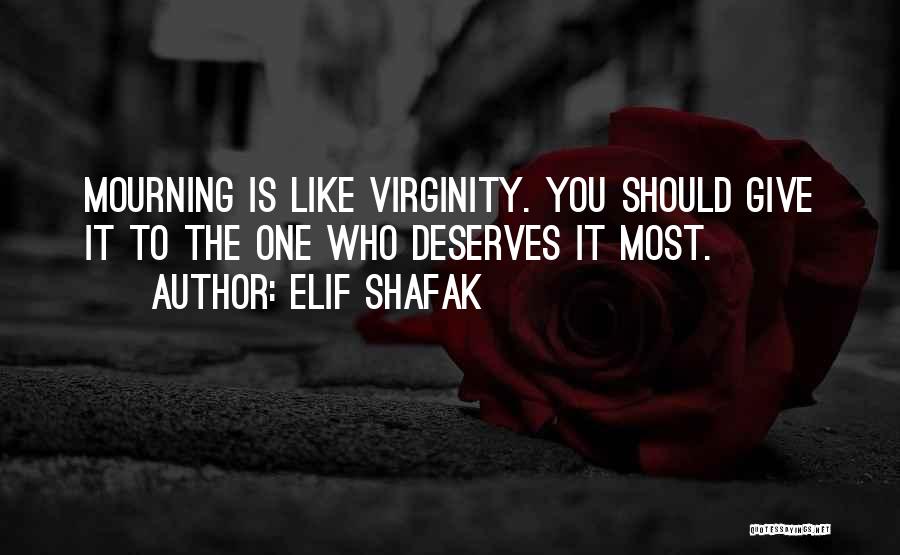 Elif Shafak Quotes: Mourning Is Like Virginity. You Should Give It To The One Who Deserves It Most.