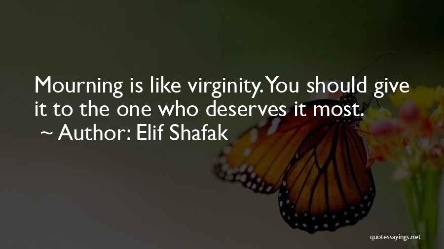 Elif Shafak Quotes: Mourning Is Like Virginity. You Should Give It To The One Who Deserves It Most.