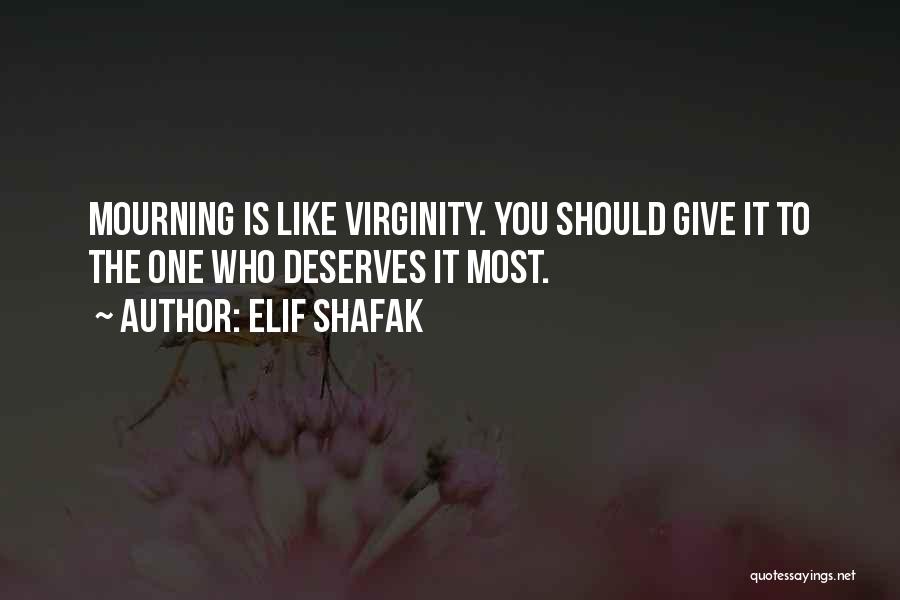 Elif Shafak Quotes: Mourning Is Like Virginity. You Should Give It To The One Who Deserves It Most.