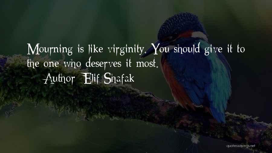 Elif Shafak Quotes: Mourning Is Like Virginity. You Should Give It To The One Who Deserves It Most.