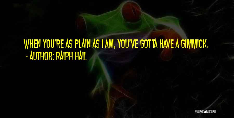 Ralph Hall Quotes: When You're As Plain As I Am, You've Gotta Have A Gimmick.