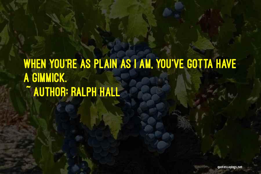 Ralph Hall Quotes: When You're As Plain As I Am, You've Gotta Have A Gimmick.