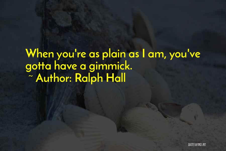 Ralph Hall Quotes: When You're As Plain As I Am, You've Gotta Have A Gimmick.