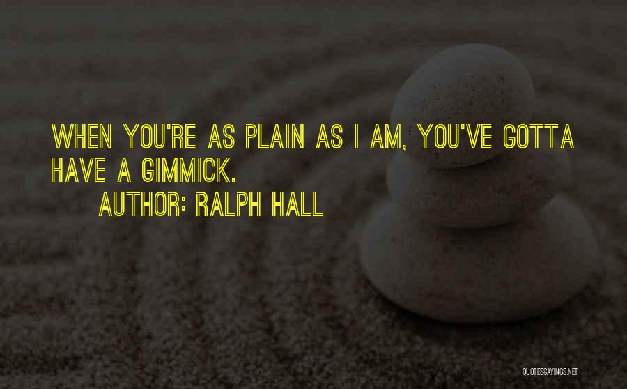 Ralph Hall Quotes: When You're As Plain As I Am, You've Gotta Have A Gimmick.