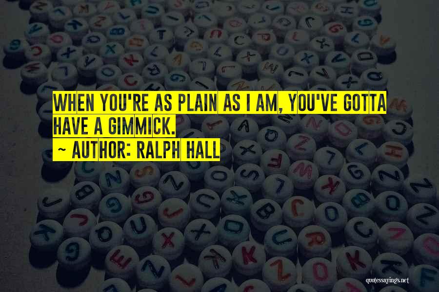 Ralph Hall Quotes: When You're As Plain As I Am, You've Gotta Have A Gimmick.