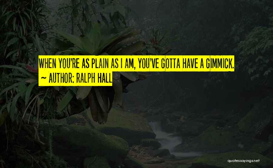 Ralph Hall Quotes: When You're As Plain As I Am, You've Gotta Have A Gimmick.