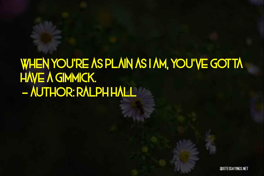 Ralph Hall Quotes: When You're As Plain As I Am, You've Gotta Have A Gimmick.
