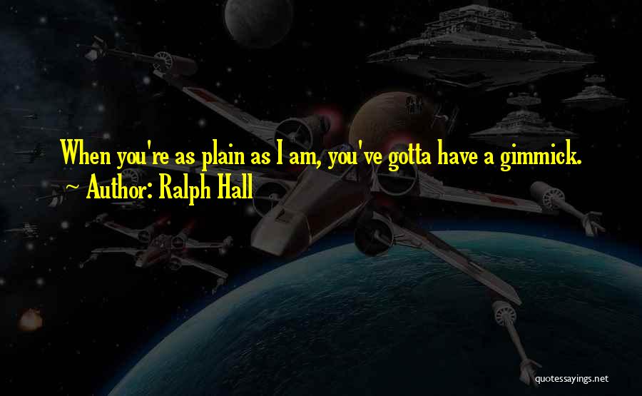Ralph Hall Quotes: When You're As Plain As I Am, You've Gotta Have A Gimmick.