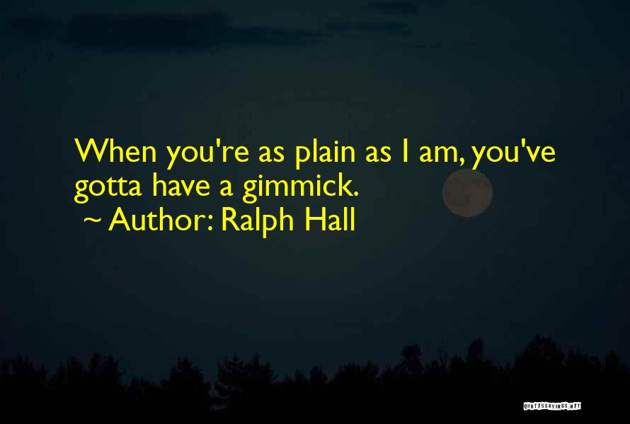 Ralph Hall Quotes: When You're As Plain As I Am, You've Gotta Have A Gimmick.