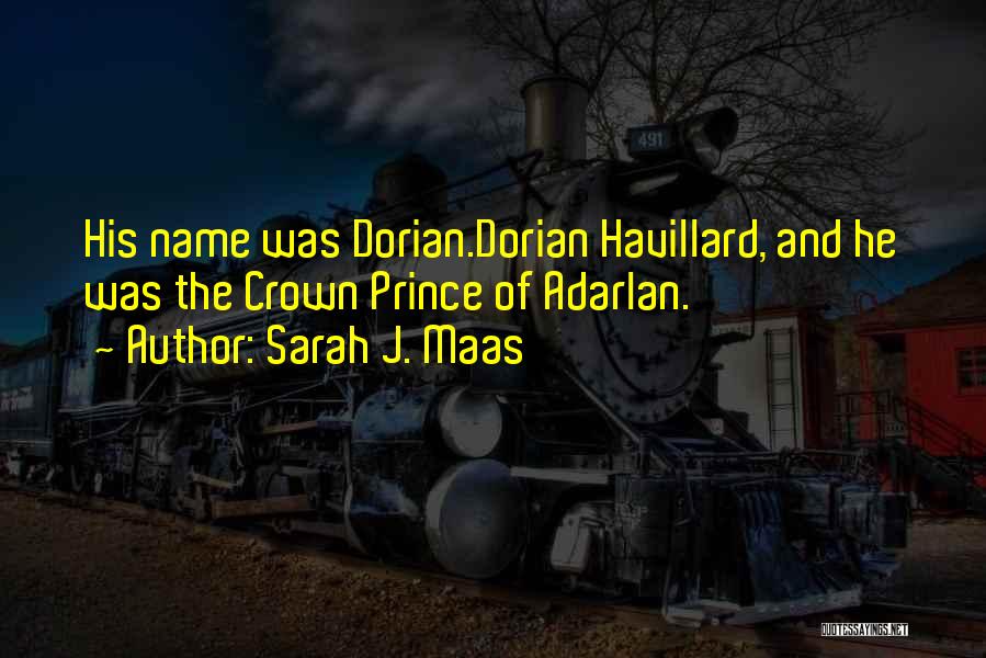 Sarah J. Maas Quotes: His Name Was Dorian.dorian Havillard, And He Was The Crown Prince Of Adarlan.