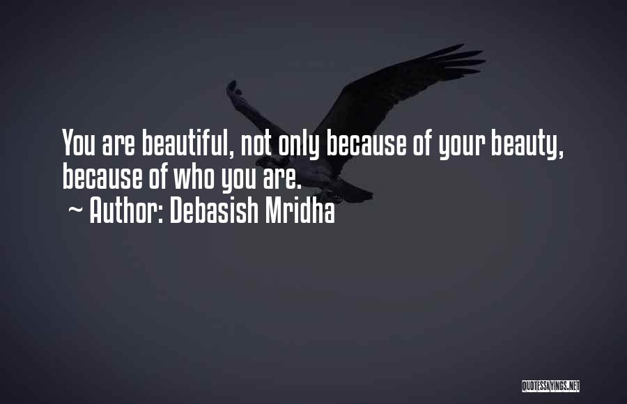 Debasish Mridha Quotes: You Are Beautiful, Not Only Because Of Your Beauty, Because Of Who You Are.