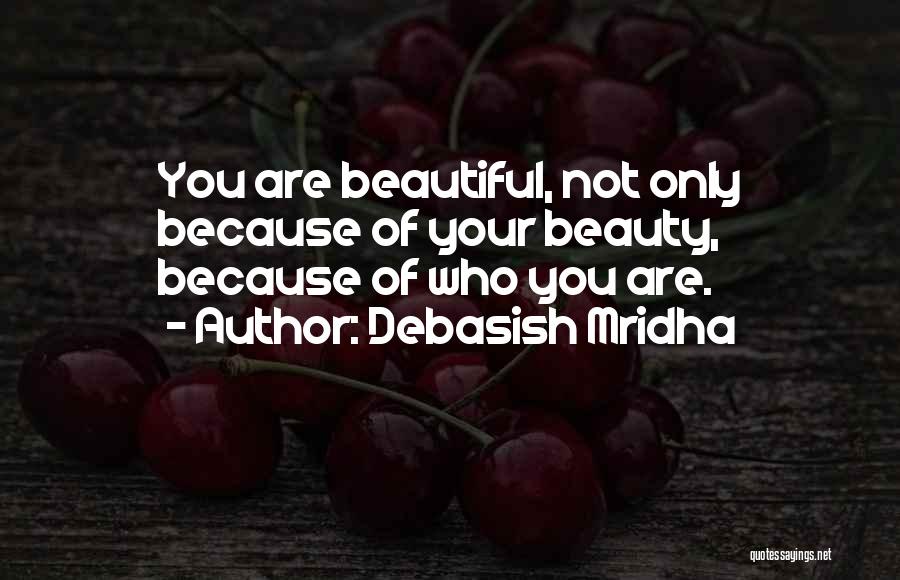 Debasish Mridha Quotes: You Are Beautiful, Not Only Because Of Your Beauty, Because Of Who You Are.