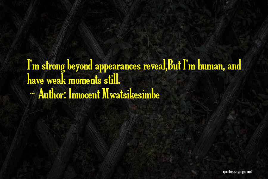 Innocent Mwatsikesimbe Quotes: I'm Strong Beyond Appearances Reveal,but I'm Human, And Have Weak Moments Still.