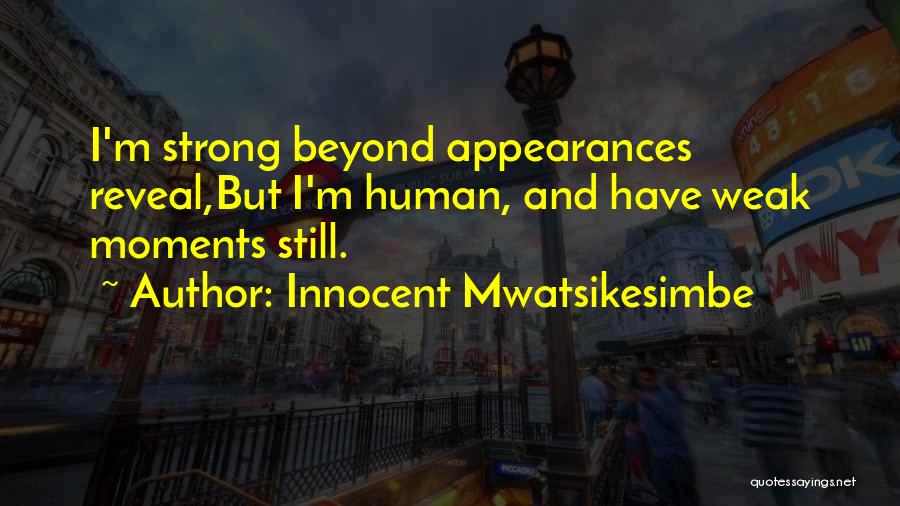 Innocent Mwatsikesimbe Quotes: I'm Strong Beyond Appearances Reveal,but I'm Human, And Have Weak Moments Still.