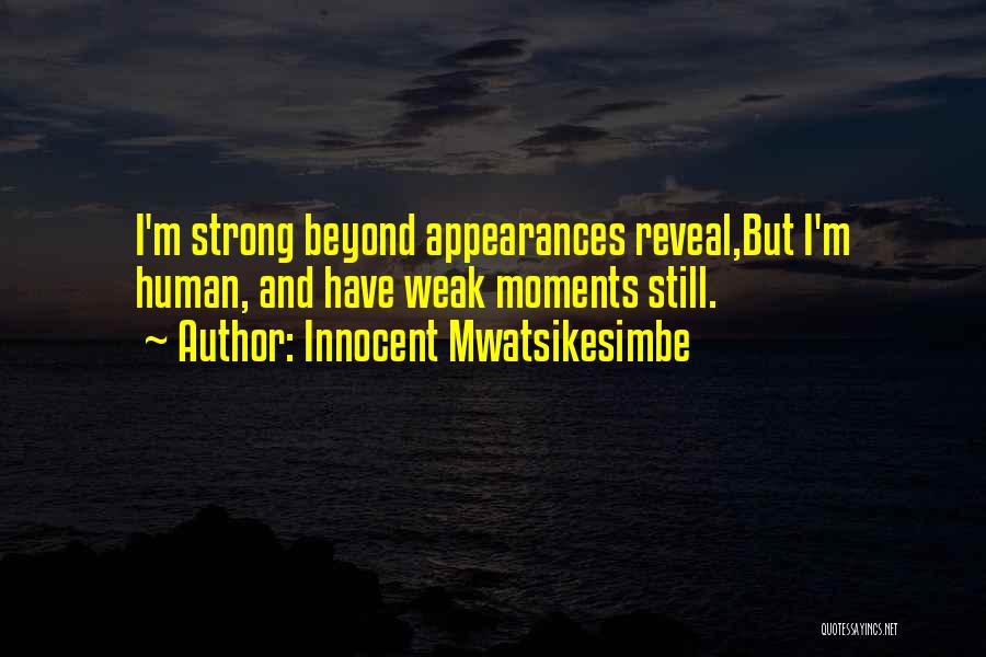 Innocent Mwatsikesimbe Quotes: I'm Strong Beyond Appearances Reveal,but I'm Human, And Have Weak Moments Still.