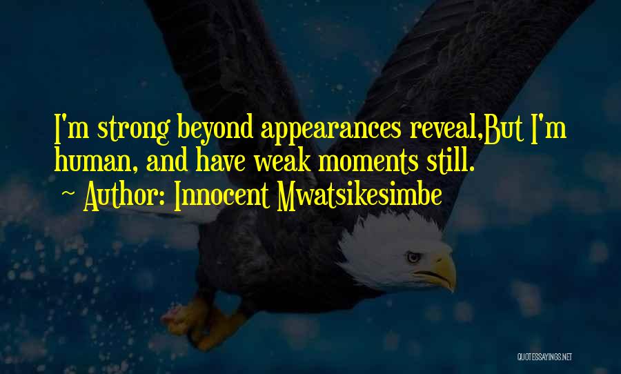 Innocent Mwatsikesimbe Quotes: I'm Strong Beyond Appearances Reveal,but I'm Human, And Have Weak Moments Still.