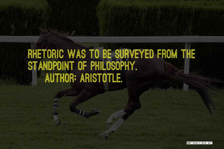 Aristotle. Quotes: Rhetoric Was To Be Surveyed From The Standpoint Of Philosophy.