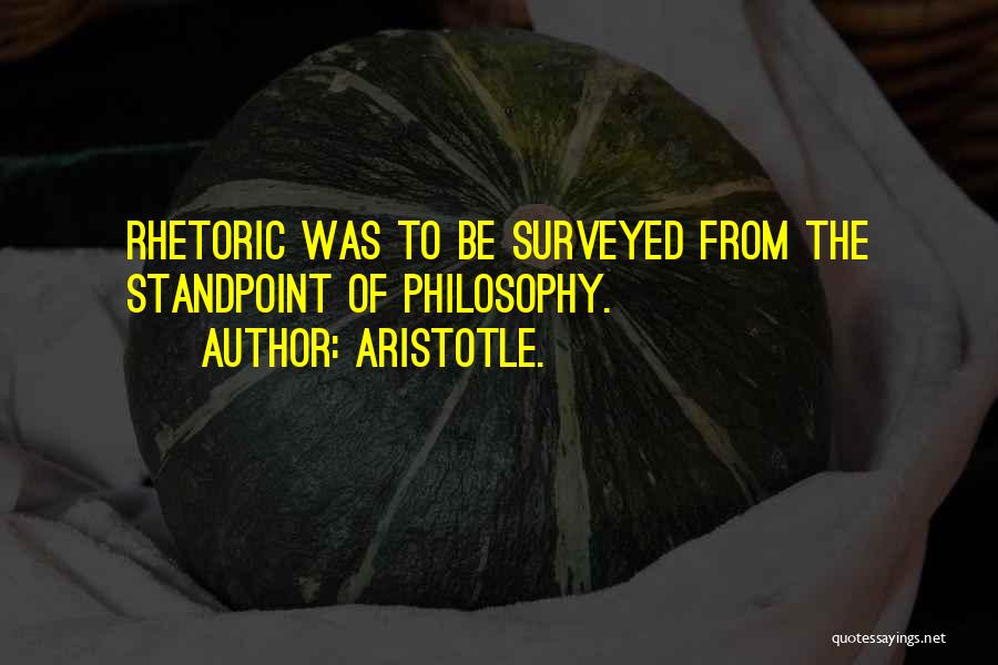 Aristotle. Quotes: Rhetoric Was To Be Surveyed From The Standpoint Of Philosophy.