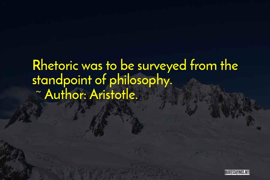 Aristotle. Quotes: Rhetoric Was To Be Surveyed From The Standpoint Of Philosophy.